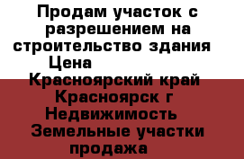 Продам участок с разрешением на строительство здания › Цена ­ 12 000 000 - Красноярский край, Красноярск г. Недвижимость » Земельные участки продажа   